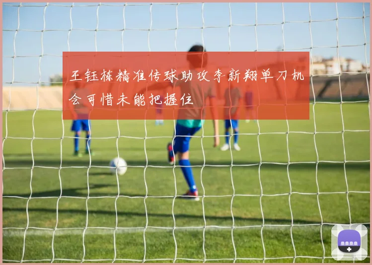 王钰栋精准传球助攻李新翔单刀机会可惜未能把握住