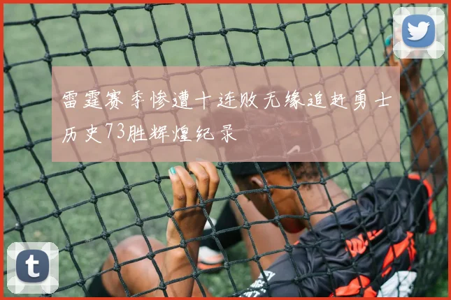 雷霆赛季惨遭十连败无缘追赶勇士历史73胜辉煌纪录