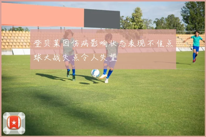 登贝莱因伤病影响状态表现不佳点球大战失点令人失望