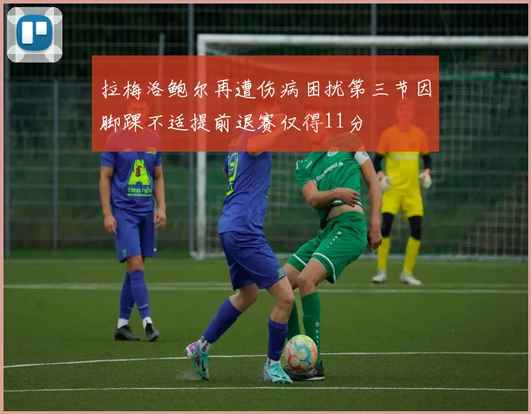 拉梅洛鲍尔再遭伤病困扰第三节因脚踝不适提前退赛仅得11分
