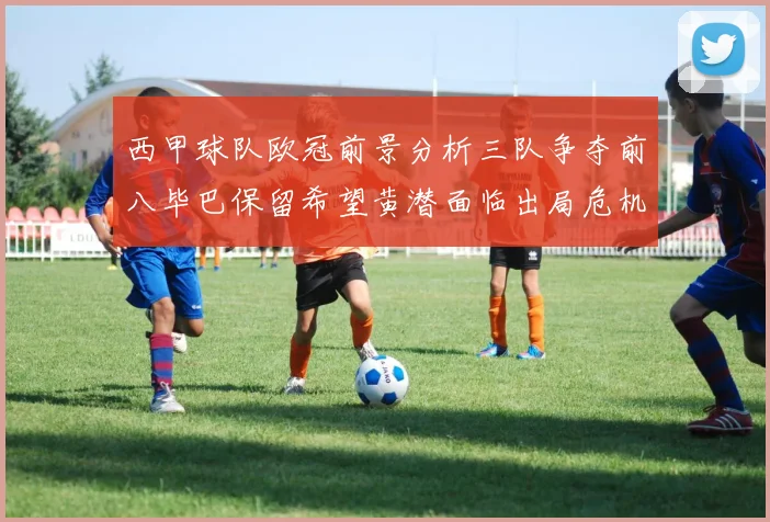 西甲球队欧冠前景分析三队争夺前八毕巴保留希望黄潜面临出局危机