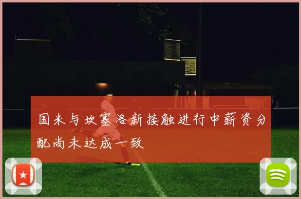 国米与坎塞洛新接触进行中薪资分配尚未达成一致