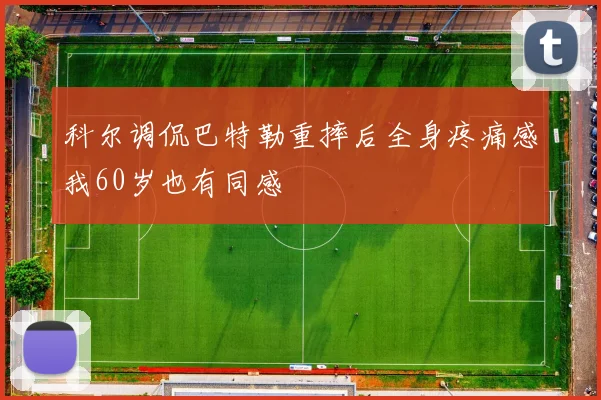 科尔调侃巴特勒重摔后全身疼痛感我60岁也有同感
