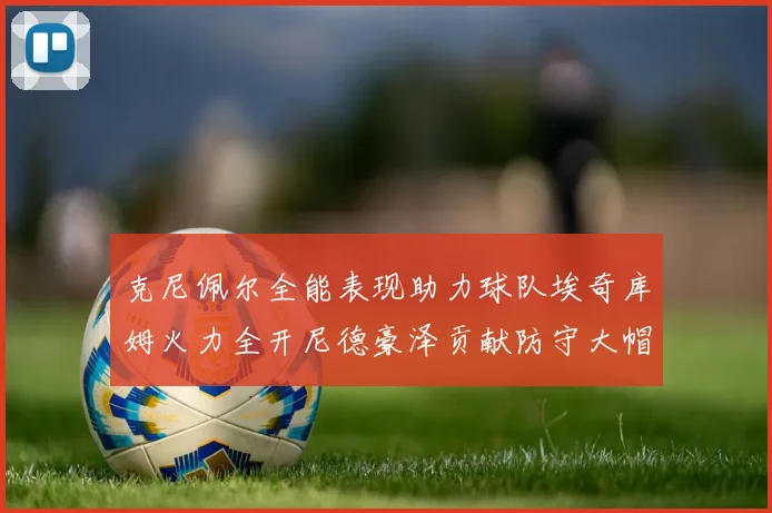 克尼佩尔全能表现助力球队埃奇库姆火力全开尼德豪泽贡献防守大帽