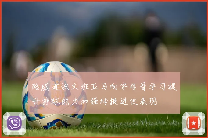 路威建议文班亚马向字母哥学习提升持球能力加强转换进攻表现