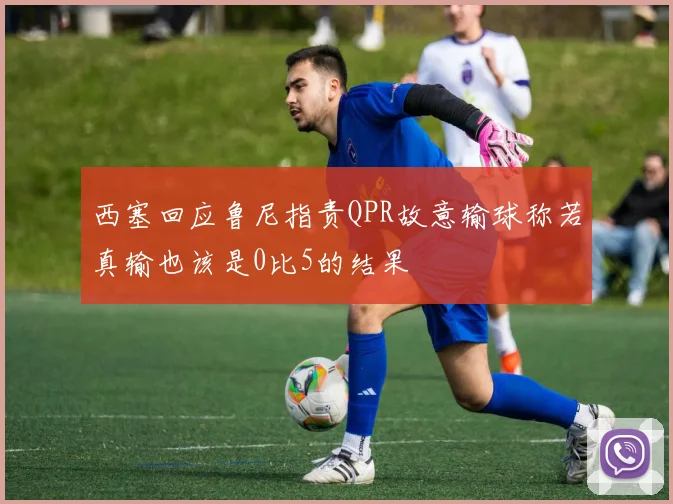 西塞回应鲁尼指责QPR故意输球称若真输也该是0比5的结果