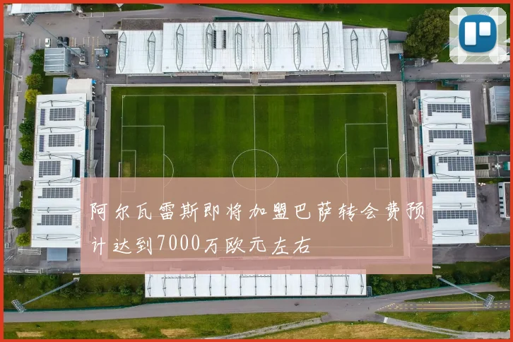 阿尔瓦雷斯即将加盟巴萨转会费预计达到7000万欧元左右