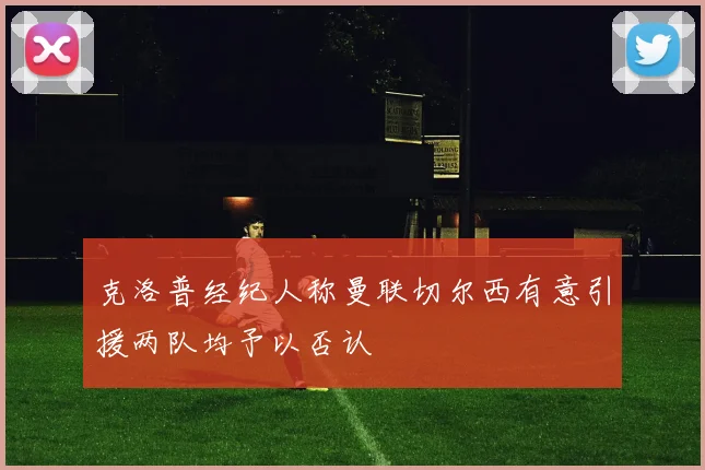 克洛普经纪人称曼联切尔西有意引援两队均予以否认