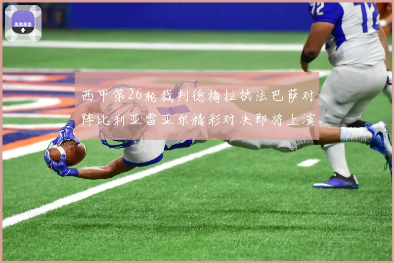 西甲第26轮裁判德梅拉执法巴萨对阵比利亚雷亚尔精彩对决即将上演