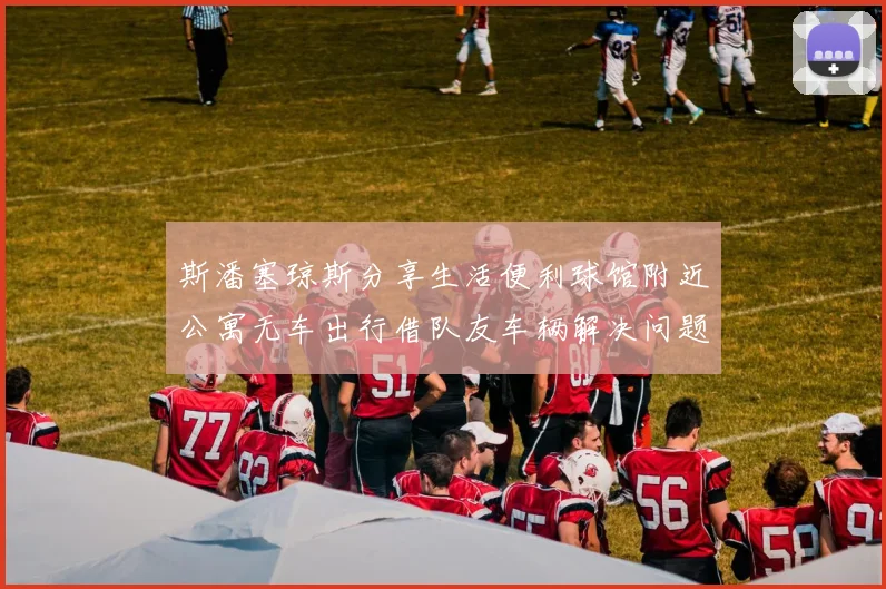 斯潘塞琼斯分享生活便利球馆附近公寓无车出行借队友车辆解决问题