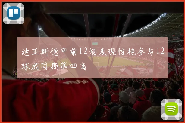 迪亚斯德甲前12场表现惊艳参与12球成同期第四高
