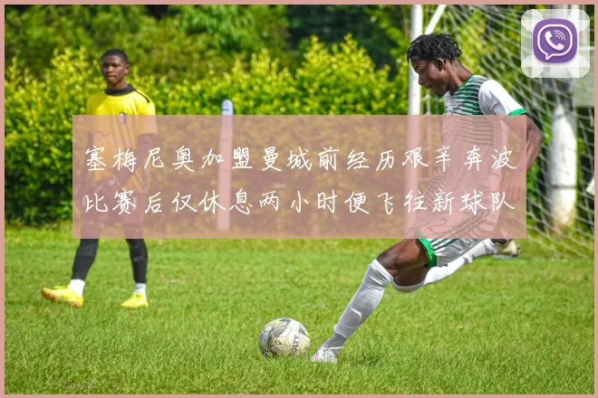 塞梅尼奥加盟曼城前经历艰辛奔波比赛后仅休息两小时便飞往新球队