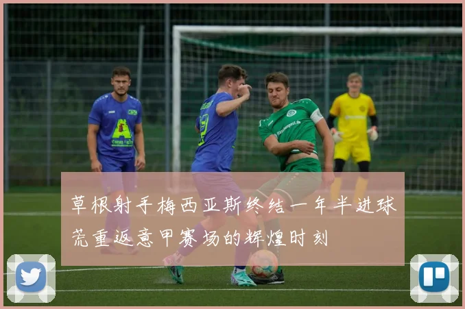 草根射手梅西亚斯终结一年半进球荒重返意甲赛场的辉煌时刻