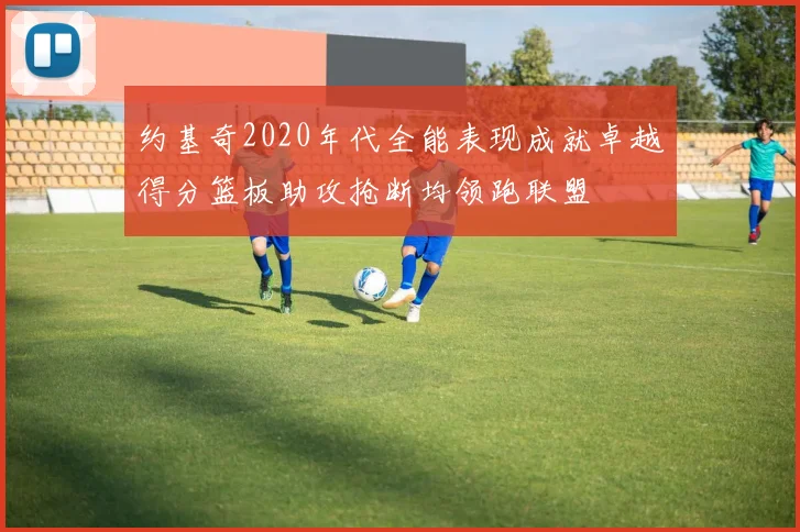 约基奇2020年代全能表现成就卓越得分篮板助攻抢断均领跑联盟