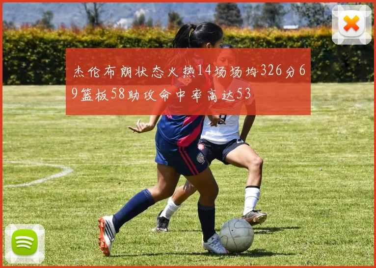杰伦布朗状态火热14场场均326分69篮板58助攻命中率高达53